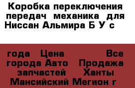 Коробка переключения передач (механика) для Ниссан Альмира Б/У с 2014 года › Цена ­ 22 000 - Все города Авто » Продажа запчастей   . Ханты-Мансийский,Мегион г.